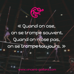 Vignette de Quand on ose on se trompe souvent, quand on n'ose pas on se trompe toujours !