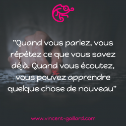 Vignette de " Quand vous parlez, vous r&eacute;p&eacute;tez ce que vous savez d&eacute;j&agrave;. Quand vous &eacute;coutez vous pouvez apprendre quelque chose de nouveau ! "