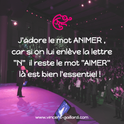 Vignette de "J'adore le mot ANIMER, car si on lui enl&egrave;ve la lettre N il reste le mot AIMER l&agrave; est bien l'essentiel !"