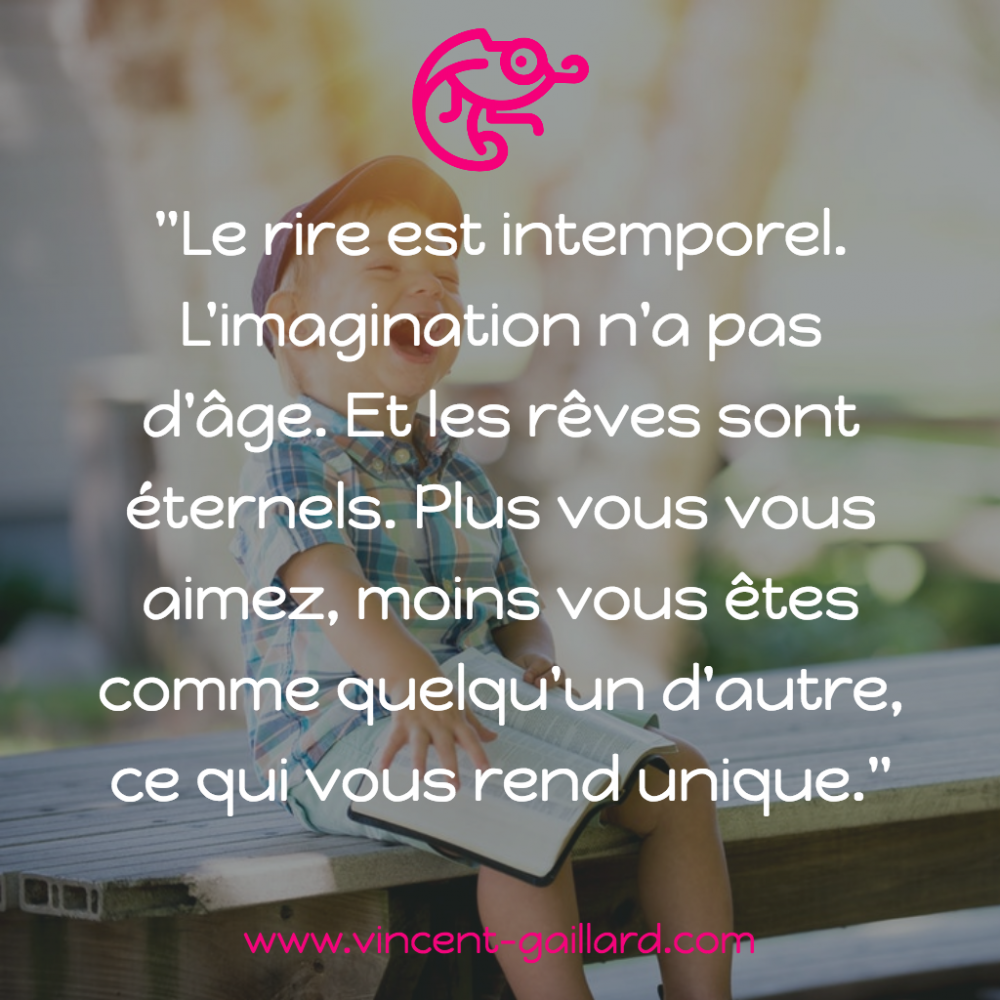 Le Rire Est Intemporel L Imagination N A Pas D Age Et Les Reves Sont Eternels Plus Vous Vous Aimez Moins Vous Etes Comme Quelqu Un D Autre Ce Qui Vous Rend Unique